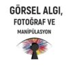 GÖRSEL ALGI, FOTOĞRAF VE MANİPÜLASYON