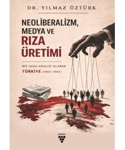 NEOLİBERALİZM, MEDYA VE RIZA ÜRETİMİ - Bir Vaka Analizi Olarak Türkiye (1983-1987)